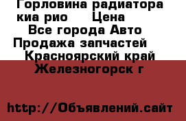 Горловина радиатора киа рио 3 › Цена ­ 500 - Все города Авто » Продажа запчастей   . Красноярский край,Железногорск г.